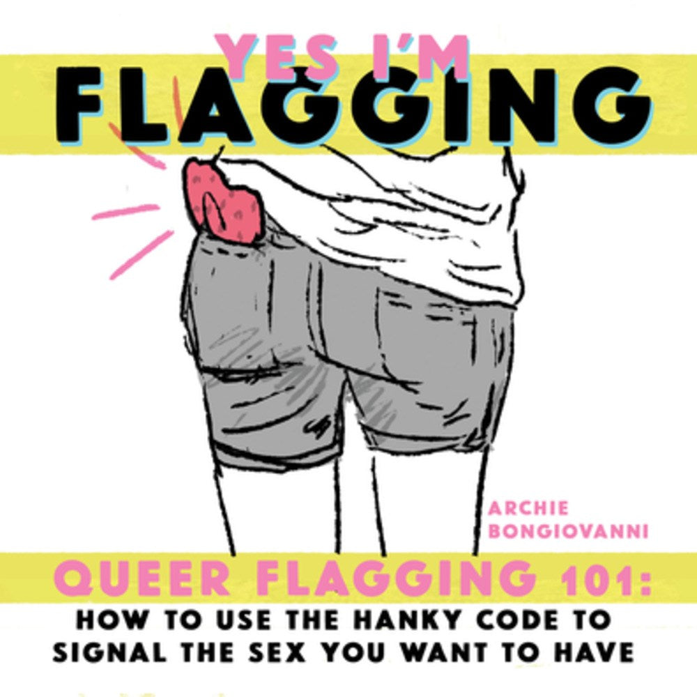 Yes I'm Flagging: Queer Flagging 101: How to Use The Hanky Code To Signal the Sex You Want To Have by Archie Bongiovanni