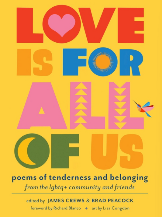 Love Is for All of Us: Poems of Tenderness and Belonging from the LGBTQ+ Community and Friends by James Crews, Brad Peacock, and Lisa Congdon