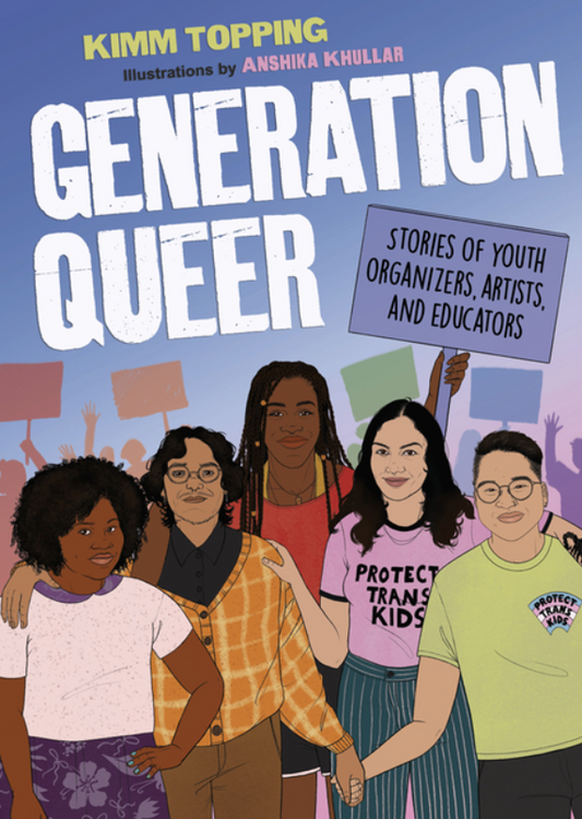 Generation Queer: Stories of Youth Organizers, Artists, and Educators by Kimm Topping and Anshika Khullar