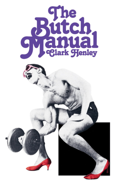 The Butch Manual: The Current Drag and How to Do It by Clark Henley