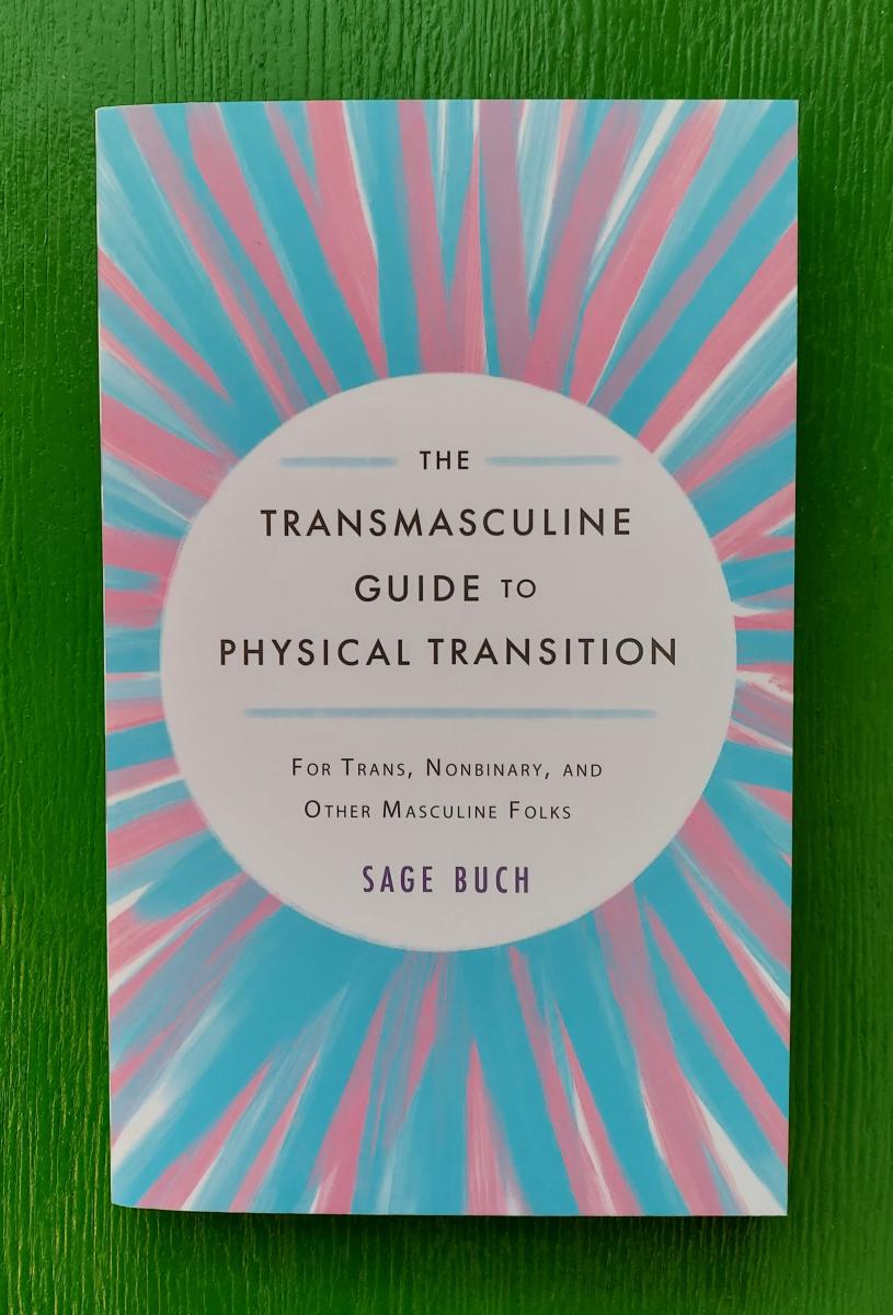 The Transmasculine Guide to Physical Transition: For Trans, Nonbinary, and Other Masculine Folks by Sage Buch