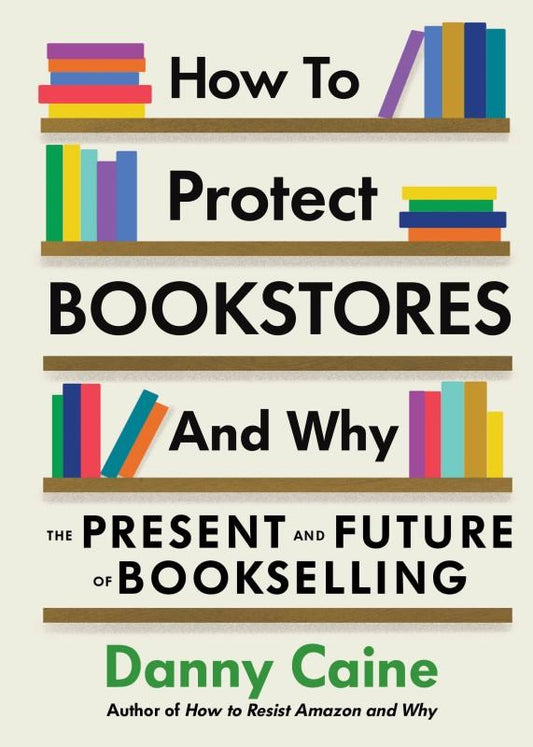 How to Protect Bookstores and Why: The Present and Future of Bookselling by Danny Caine