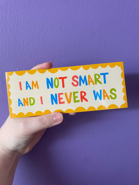 I Am Not Smart and I Never Was bumper sticker