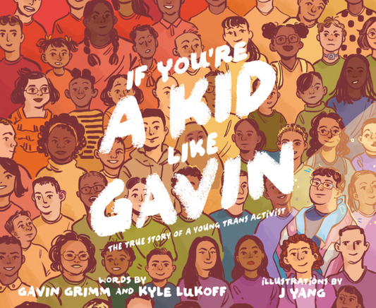 If You're a Kid Like Gavin: The True Story of a Young Trans Activist by Gavin Grimm, Kyle Lukoff, and J Yang