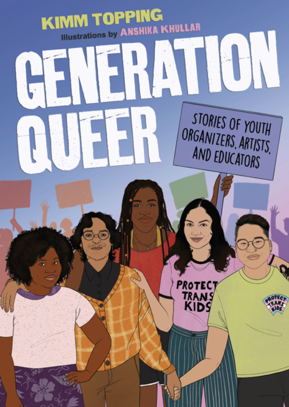 Generation Queer: Stories of Youth Organizers, Artists, and Educators by Kimm Topping and Anshika Khullar