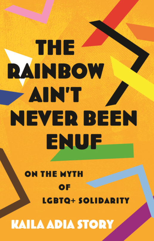 The Rainbow Ain't Never Been Enuf: On the Myth of LGBTQ+ Solidarity by Kaila Adia Story