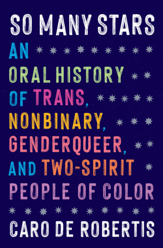 So Many Stars: An Oral History of Trans, Nonbinary, Genderqueer, and Two-Spirit People of Color by Caro de Robertis