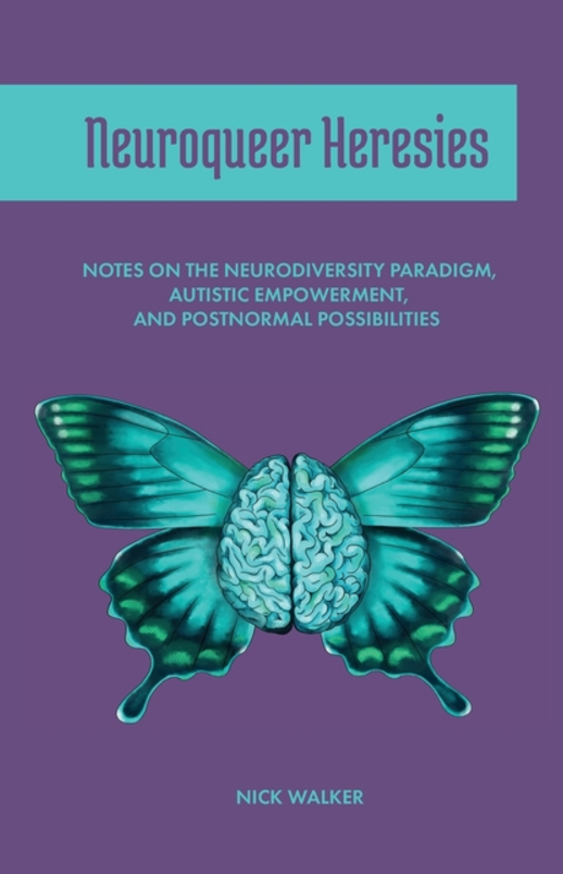 Neuroqueer Heresies: Notes on the Neurodiversity Paradigm, Autistic Empowerment, and Postnormal Possibilities by Nick Walker