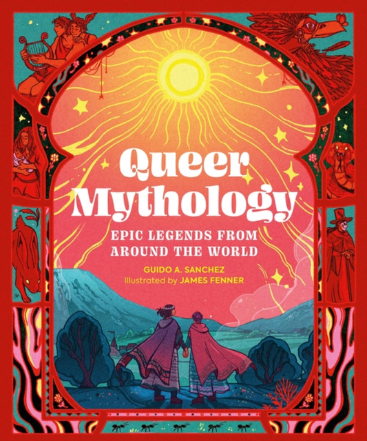 Queer Mythology: Epic Legends from Around the World by Guido A Sanchez and James Fenner