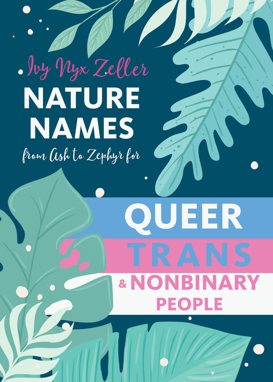 Nature Names: From Ash to Zephyr for Queer, Trans, and Nonbinary People by Ivy Nyx Zeller
